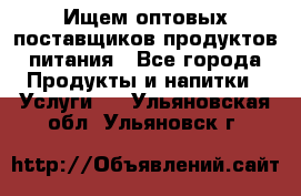 Ищем оптовых поставщиков продуктов питания - Все города Продукты и напитки » Услуги   . Ульяновская обл.,Ульяновск г.